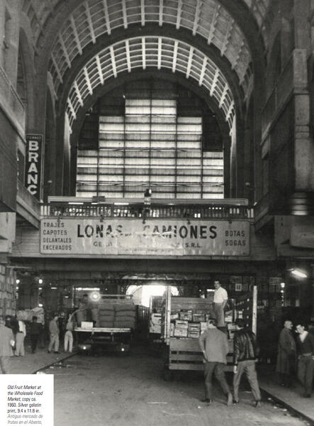 Old Fruit Market at the Wholesale Food Market, copy ca. 1960. Silver gelatin print, 9.4 x 11.8 in. Antiguo mercado de frutas en el Abasto, copia circa 1960. Gelatina de plata, 24 x 30 cm.